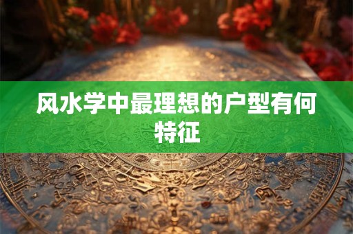 风水学中最理想的户型有何特征