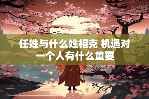 任姓与什么姓相克 机遇对一个人有什么重要