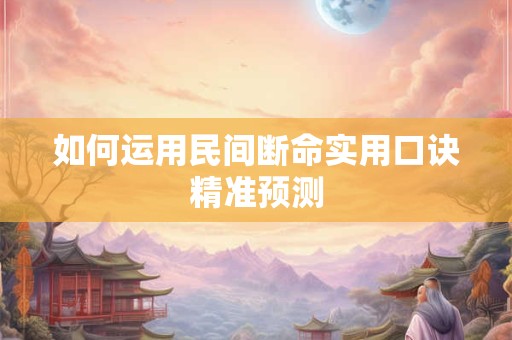 如何运用民间断命实用口诀精准预测