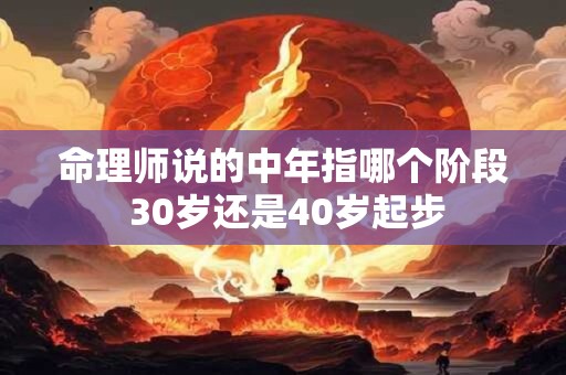命理师说的中年指哪个阶段 30岁还是40岁起步