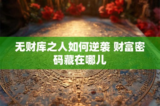 无财库之人如何逆袭 财富密码藏在哪儿