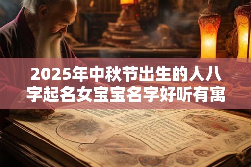 2025年中秋节出生的人八字起名女宝宝名字好听有寓意的