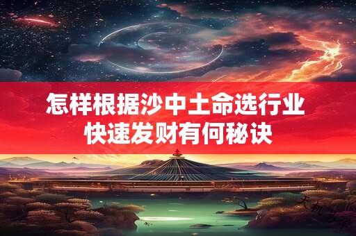 怎样根据沙中土命选行业 快速发财有何秘诀