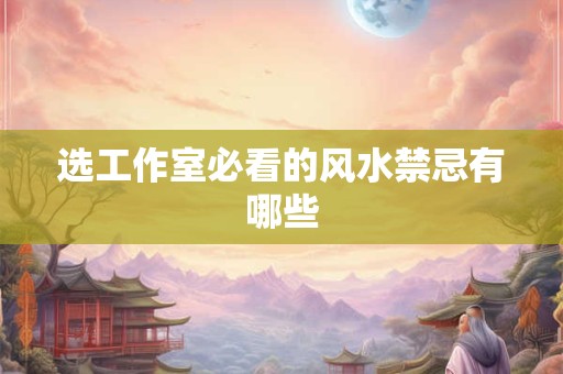 选工作室必看的风水禁忌有哪些