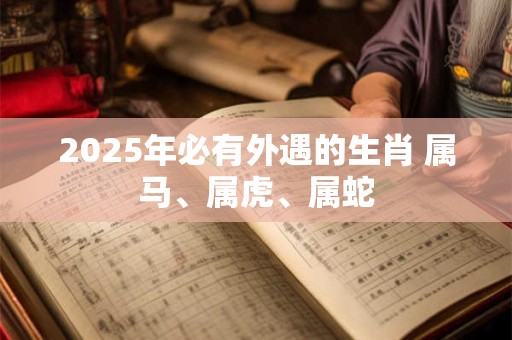 2025年必有外遇的生肖 属马、属虎、属蛇