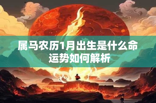 属马农历1月出生是什么命 运势如何解析