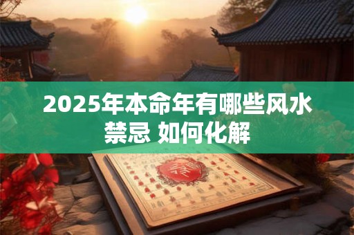 2025年本命年有哪些风水禁忌 如何化解