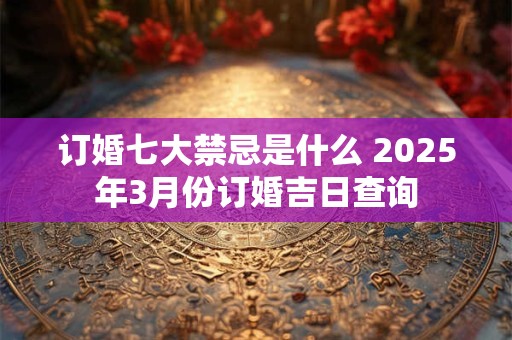 订婚七大禁忌是什么 2025年3月份订婚吉日查询
