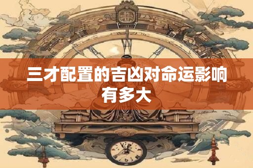 三才配置的吉凶对命运影响有多大