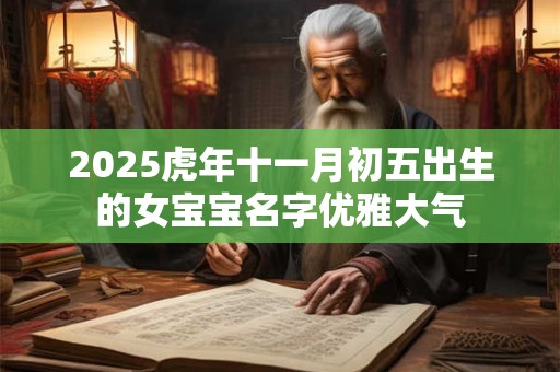 2025虎年十一月初五出生的女宝宝名字优雅大气