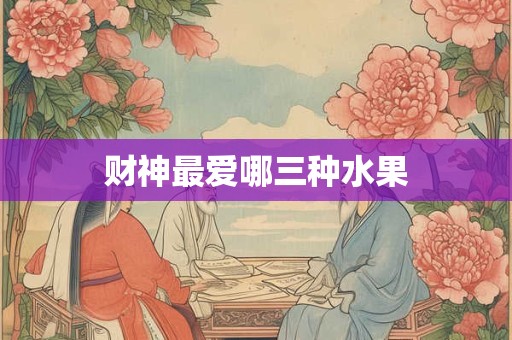 财神最爱哪三种水果