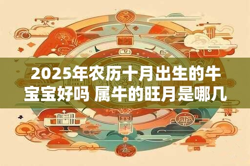 2026年农历十月出生的牛宝宝好吗 属牛的旺月是哪几个月 2026年农历十月出生的牛宝宝好吗 属牛的旺月是哪几个月