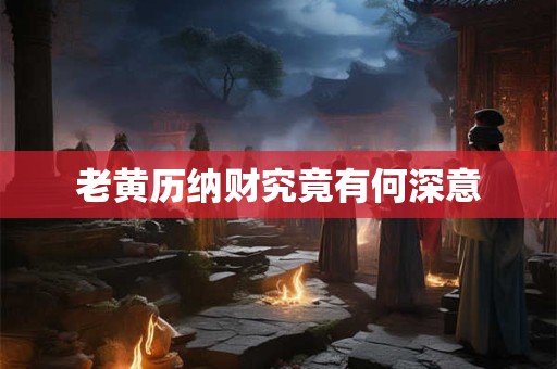 老黄历纳财究竟有何深意