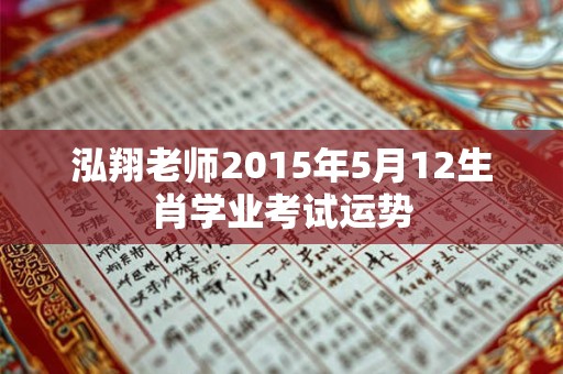 泓翔老师2015年5月12生肖学业考试运势