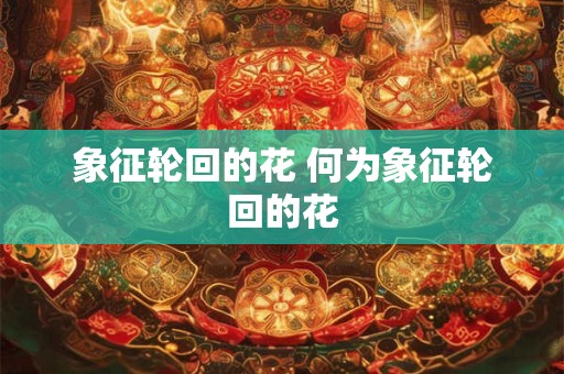 象征轮回的花 何为象征轮回的花