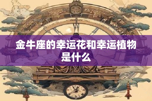金牛座的幸运花和幸运植物是什么
