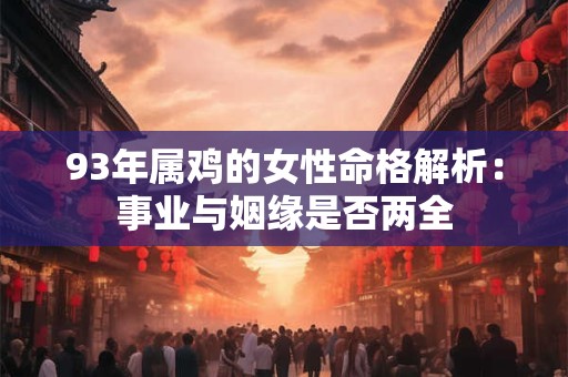 93年属鸡的女性命格解析：事业与姻缘是否两全