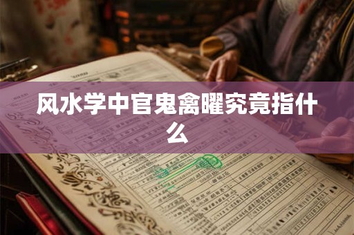 风水学中官鬼禽曜究竟指什么