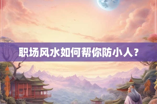 职场风水如何帮你防小人？