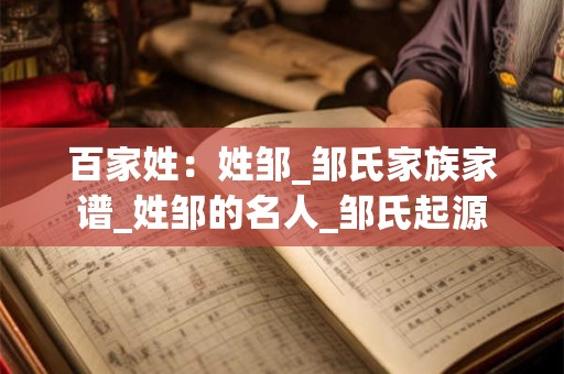 百家姓：姓邹_邹氏家族家谱_姓邹的名人_邹氏起源