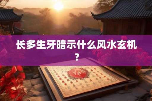 长多生牙暗示什么风水玄机？