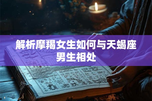 解析摩羯女生如何与天蝎座男生相处