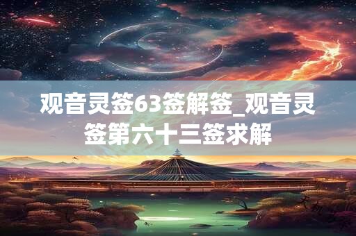 观音灵签63签解签_观音灵签第六十三签求解