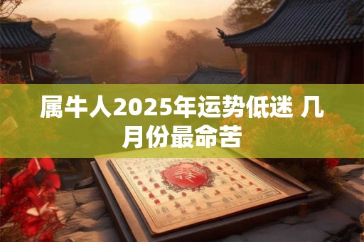 属牛人2025年运势低迷 几月份最命苦