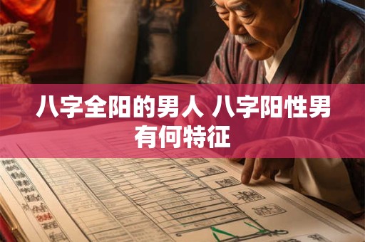 八字全阳的男人 八字阳性男有何特征