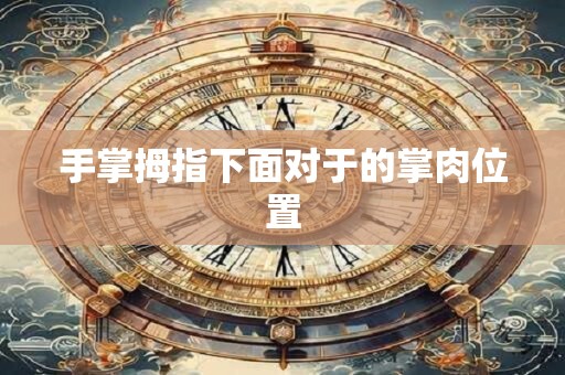 手掌拇指下面对于的掌肉位置 手掌拇指下面对于的掌肉位置