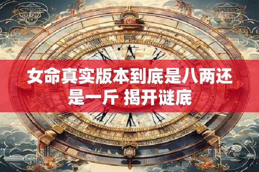 女命真实版本到底是八两还是一斤 揭开谜底