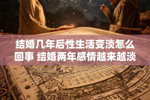 结婚几年后性生活变淡怎么回事 结婚两年感情越来越淡