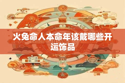 火兔命人本命年该戴哪些开运饰品