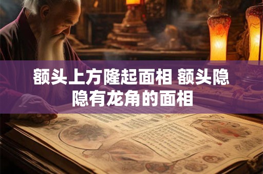 额头上方隆起面相 额头隐隐有龙角的面相