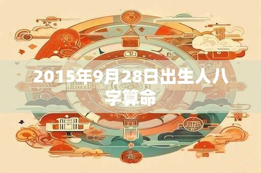 2015年9月28日出生人八字算命