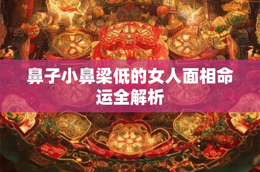 鼻子小鼻梁低的女人面相命运全解析