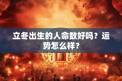 立冬出生的人命数好吗？运势怎么样？