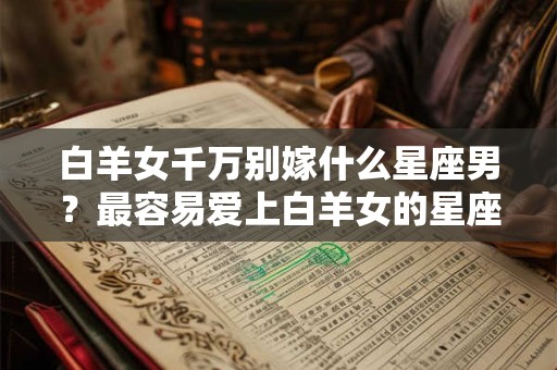 白羊女千万别嫁什么星座男？最容易爱上白羊女的星座
