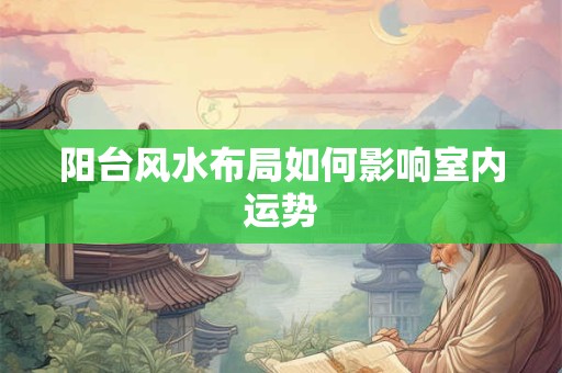 阳台风水布局如何影响室内运势