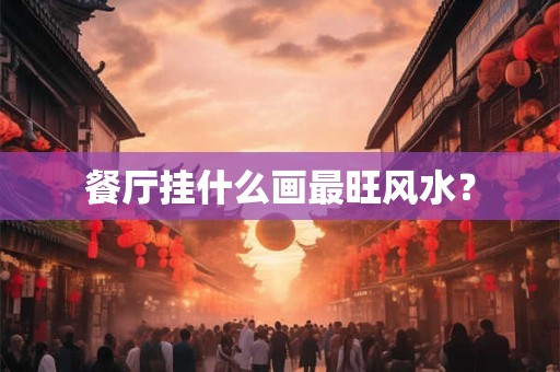 餐厅挂什么画最旺风水？