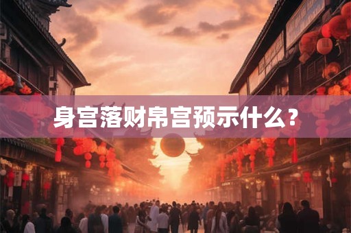 身宫落财帛宫预示什么？