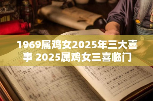 1969属鸡女2025年三大喜事 2025属鸡女三喜临门