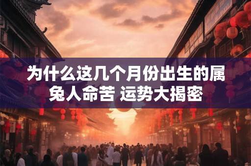为什么这几个月份出生的属兔人命苦 运势大揭密