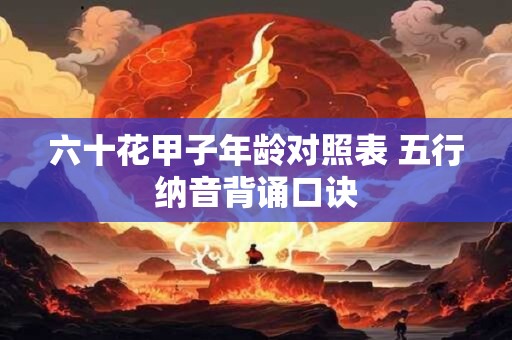 六十花甲子年龄对照表 五行纳音背诵口诀