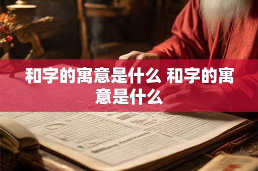 和字的寓意是什么 和字的寓意是什么
