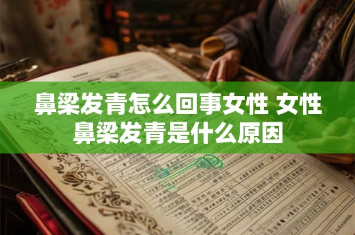 鼻梁发青怎么回事女性 女性鼻梁发青是什么原因
