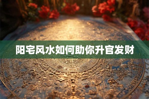 阳宅风水如何助你升官发财