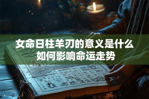 女命日柱羊刃的意义是什么 如何影响命运走势
