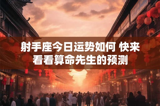 射手座今日运势如何 快来看看算命先生的预测