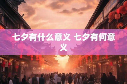 七夕有什么意义 七夕有何意义